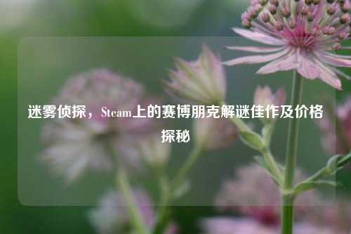 迷雾侦探，Steam上的赛博朋克解谜佳作及价格探秘