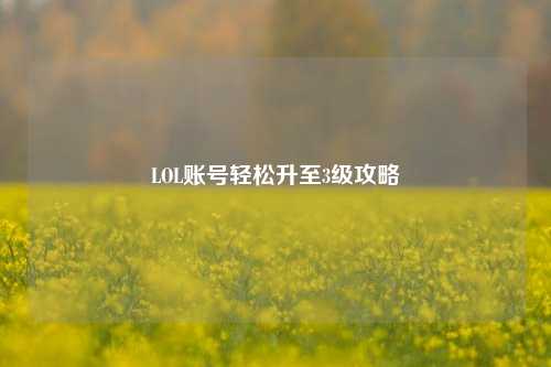 LOL账号轻松升至3级攻略