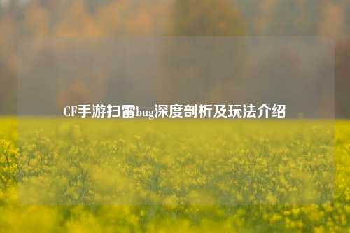 CF手游扫雷bug深度剖析及玩法介绍