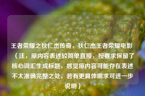 王者荣耀之狄仁杰传奇，狄仁杰王者荣耀电影 （注，原内容表述较简单直接，按要求保留了核心词汇生成标题，感觉原内容可能存在表述不太准确完整之处，若有更具体需求可进一步说明）