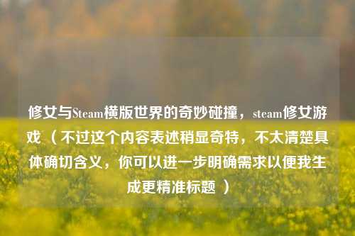 修女与Steam横版世界的奇妙碰撞，steam修女游戏 （不过这个内容表述稍显奇特，不太清楚具体确切含义，你可以进一步明确需求以便我生成更精准标题 ）