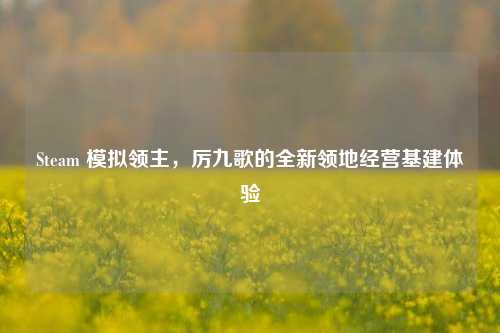 Steam 模拟领主，厉九歌的全新领地经营基建体验