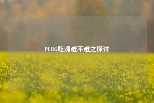 PUBG吃鸡难不难之探讨