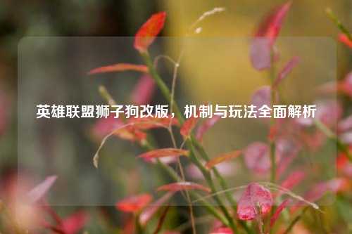 英雄联盟狮子狗改版，机制与玩法全面解析