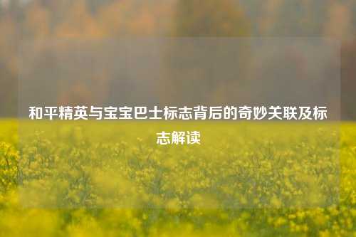 和平精英与宝宝巴士标志背后的奇妙关联及标志解读