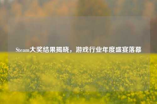 Steam大奖结果揭晓，游戏行业年度盛宴落幕