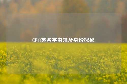 CF11苏名字由来及身份探秘