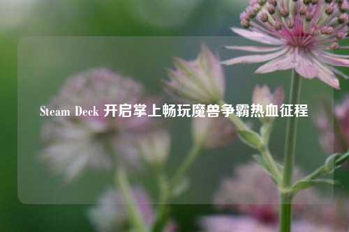 Steam Deck 开启掌上畅玩魔兽争霸热血征程