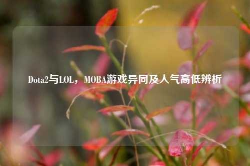 Dota2与LOL，MOBA游戏异同及人气高低辨析