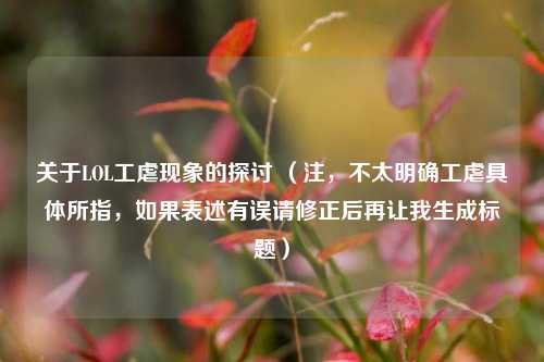 关于LOL工虐现象的探讨 （注，不太明确工虐具体所指，如果表述有误请修正后再让我生成标题）