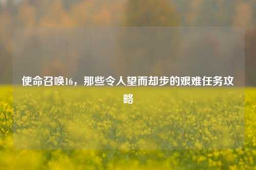 使命召唤16，那些令人望而却步的艰难任务攻略
