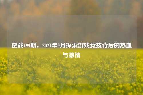逆战199期，2021年9月探索游戏竞技背后的热血与激情