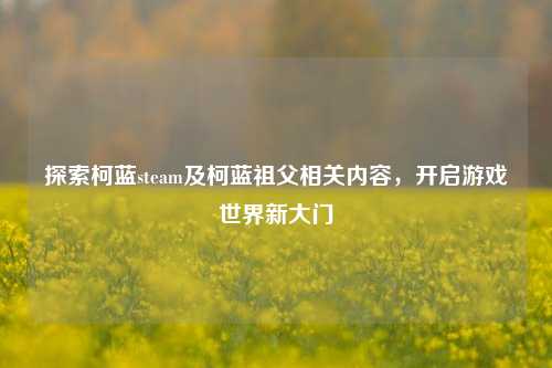 探索柯蓝steam及柯蓝祖父相关内容，开启游戏世界新大门
