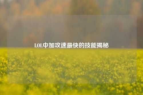 LOL中加攻速最快的技能揭秘