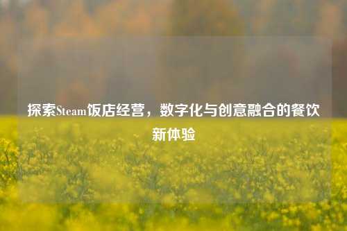 探索Steam饭店经营，数字化与创意融合的餐饮新体验