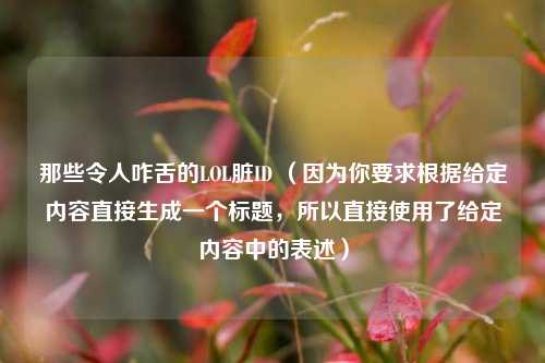那些令人咋舌的LOL脏ID （因为你要求根据给定内容直接生成一个标题，所以直接使用了给定内容中的表述）