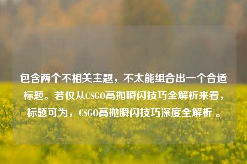 包含两个不相关主题，不太能组合出一个合适标题。若仅从CSGO高抛瞬闪技巧全解析来看，标题可为，CSGO高抛瞬闪技巧深度全解析 。