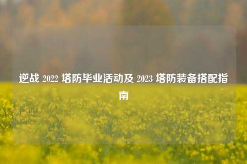 逆战 2022 塔防毕业活动及 2023 塔防装备搭配指南