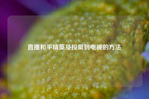 直播和平精英及投屏到电视的方法