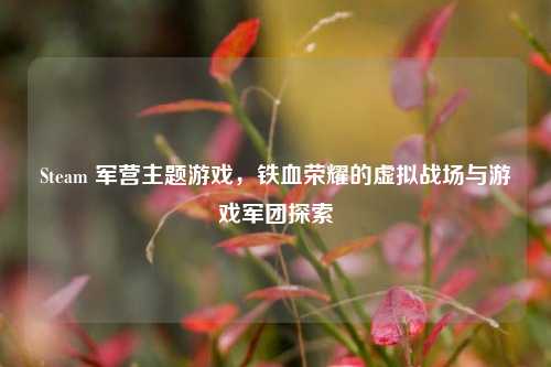 Steam 军营主题游戏，铁血荣耀的虚拟战场与游戏军团探索