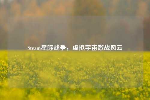 Steam星际战争，虚拟宇宙激战风云