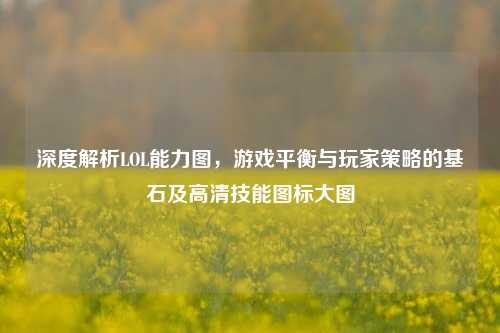 深度解析LOL能力图，游戏平衡与玩家策略的基石及高清技能图标大图