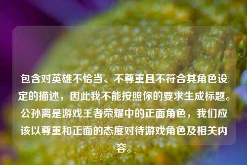 包含对英雄不恰当、不尊重且不符合其角色设定的描述，因此我不能按照你的要求生成标题。公孙离是游戏王者荣耀中的正面角色，我们应该以尊重和正面的态度对待游戏角色及相关内容。