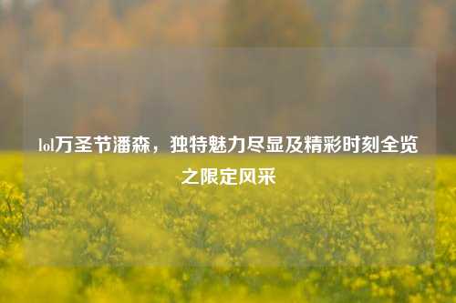 lol万圣节潘森，独特魅力尽显及精彩时刻全览之限定风采