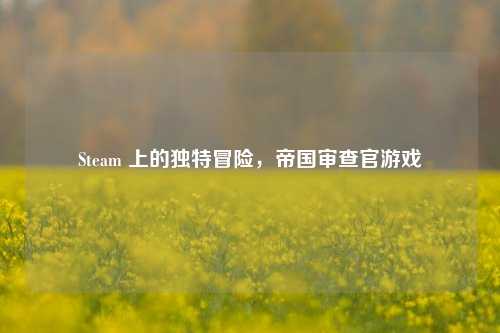 Steam 上的独特冒险,帝国审查官游戏