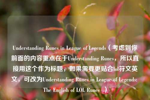 Understanding Runes in League of Legends(考虑到你前面的内容重点在于Understanding Runes,所以直接用这个作为标题,如果需要更贴合lol符文英文,可改为Understanding Runes in League of Legends: The English of LOL Runes )