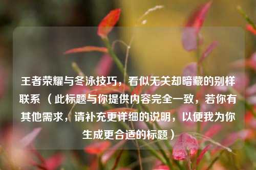 王者荣耀与冬泳技巧，看似无关却暗藏的别样联系 （此标题与你提供内容完全一致，若你有其他需求，请补充更详细的说明，以便我为你生成更合适的标题）