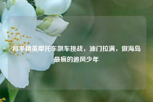 和平精英摩托车飙车挑战，油门拉满，做海岛最疯的追风少年
