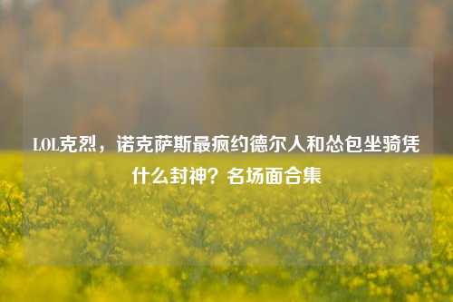 LOL克烈，诺克萨斯最疯约德尔人和怂包坐骑凭什么封神？名场面合集