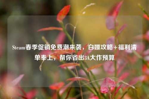 Steam春季促销免费潮来袭,白嫖攻略+福利清单奉上,帮你省出3A大作预算
