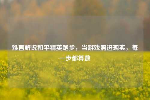 难言解说和平精英跑步,当游戏照进现实,每一步都算数
