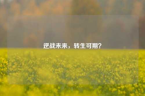 逆战未来，转生可期？
