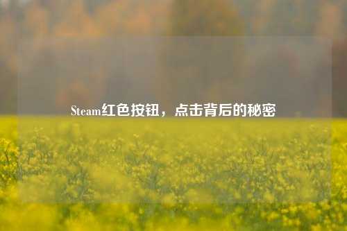 Steam红色按钮，点击背后的秘密