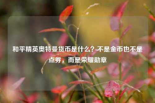 和平精英奥特曼货币是什么？不是金币也不是点券，而是荣耀勋章