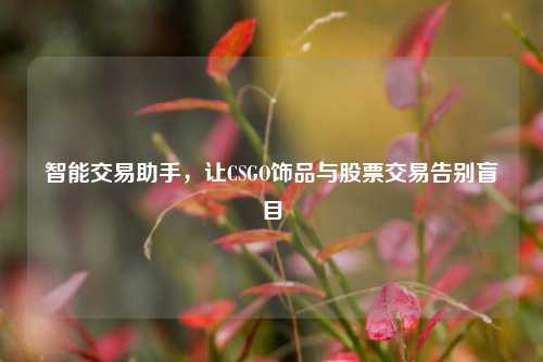 智能交易助手,让CSGO饰品与股票交易告别盲目