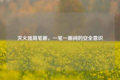 灭火器简笔画,一笔一画间的安全意识