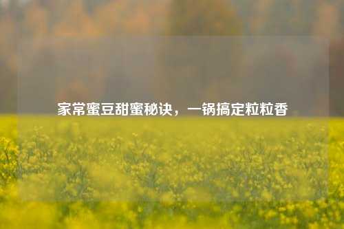 家常蜜豆甜蜜秘诀,一锅搞定粒粒香