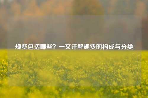 规费包括哪些?一文详解规费的构成与分类