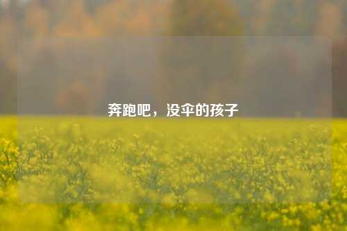 奔跑吧,没伞的孩子