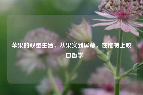苹果的双重生活,从果实到屏幕,在推特上咬一口哲学