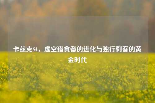 卡兹克S4，虚空猎食者的进化与独行刺客的黄金时代