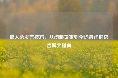 狼人杀发言技巧,从闭眼玩家到全场最佳的语言博弈指南