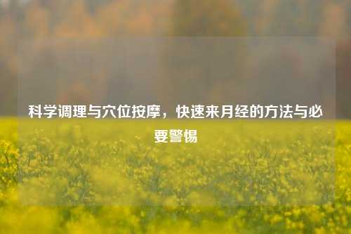 科学调理与穴位按摩,快速来月经的方法与必要警惕