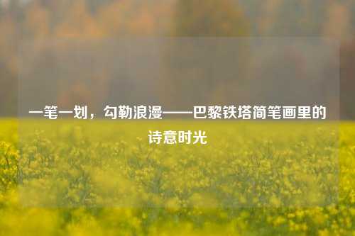 一笔一划,勾勒浪漫——巴黎铁塔简笔画里的诗意时光