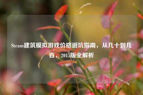 Steam建筑模拟游戏价格避坑指南，从几十到几百，2015版全解析