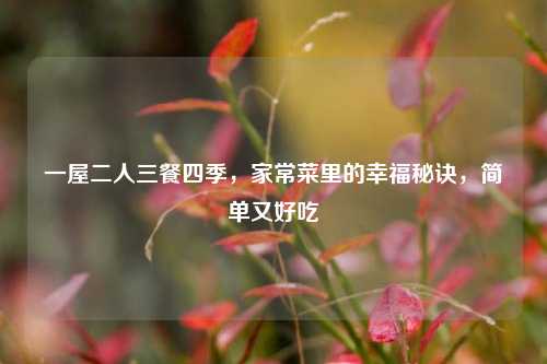 一屋二人三餐四季，家常菜里的幸福秘诀，简单又好吃